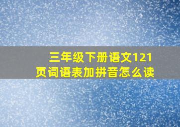 三年级下册语文121页词语表加拼音怎么读