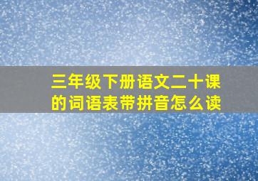 三年级下册语文二十课的词语表带拼音怎么读