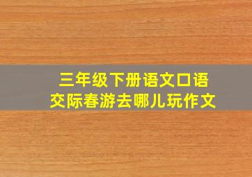 三年级下册语文口语交际春游去哪儿玩作文