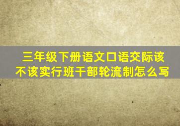 三年级下册语文口语交际该不该实行班干部轮流制怎么写