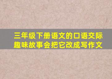 三年级下册语文的口语交际趣味故事会把它改成写作文