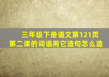 三年级下册语文第121页第二课的词语用它造句怎么造