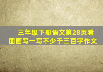 三年级下册语文第28页看图画写一写不少于三百字作文