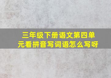 三年级下册语文第四单元看拼音写词语怎么写呀