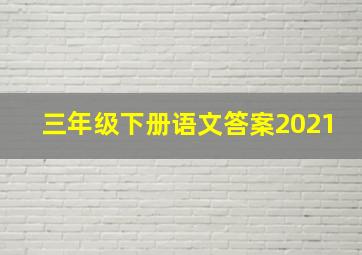 三年级下册语文答案2021