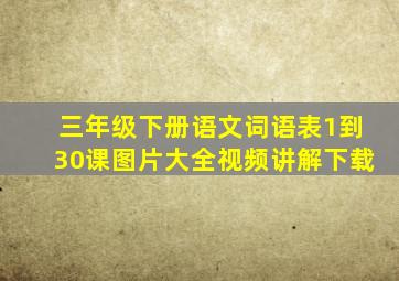 三年级下册语文词语表1到30课图片大全视频讲解下载