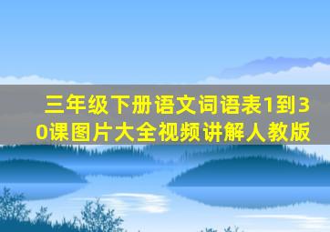 三年级下册语文词语表1到30课图片大全视频讲解人教版