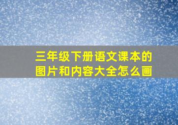 三年级下册语文课本的图片和内容大全怎么画