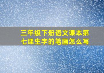 三年级下册语文课本第七课生字的笔画怎么写