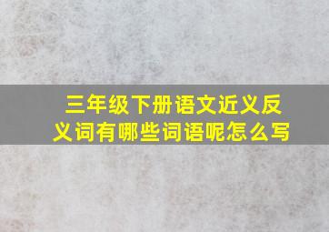 三年级下册语文近义反义词有哪些词语呢怎么写