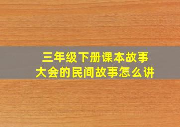 三年级下册课本故事大会的民间故事怎么讲