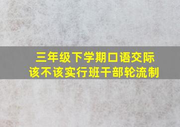 三年级下学期口语交际该不该实行班干部轮流制