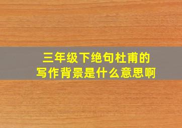 三年级下绝句杜甫的写作背景是什么意思啊