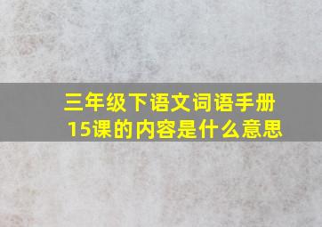 三年级下语文词语手册15课的内容是什么意思