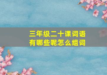 三年级二十课词语有哪些呢怎么组词