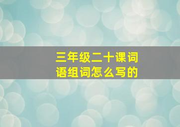 三年级二十课词语组词怎么写的