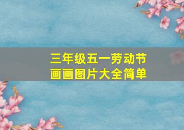 三年级五一劳动节画画图片大全简单