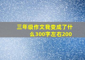 三年级作文我变成了什么300字左右200