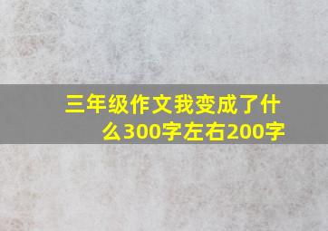 三年级作文我变成了什么300字左右200字