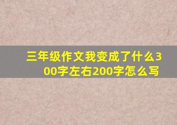 三年级作文我变成了什么300字左右200字怎么写