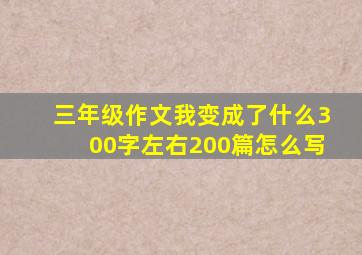 三年级作文我变成了什么300字左右200篇怎么写