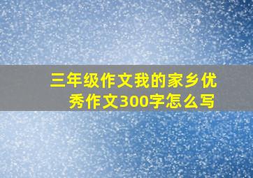 三年级作文我的家乡优秀作文300字怎么写