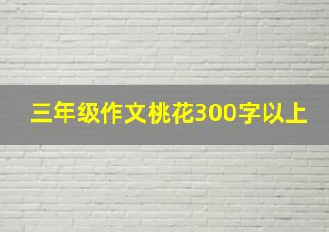 三年级作文桃花300字以上