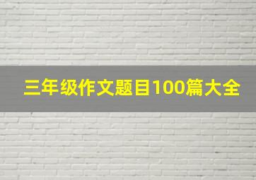 三年级作文题目100篇大全