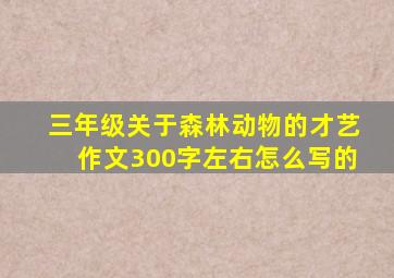 三年级关于森林动物的才艺作文300字左右怎么写的