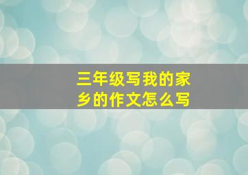 三年级写我的家乡的作文怎么写