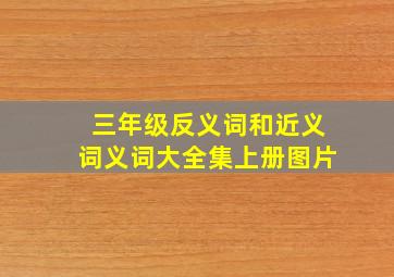 三年级反义词和近义词义词大全集上册图片