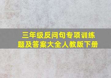 三年级反问句专项训练题及答案大全人教版下册