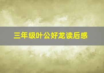 三年级叶公好龙读后感