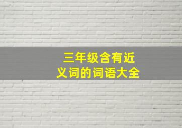 三年级含有近义词的词语大全