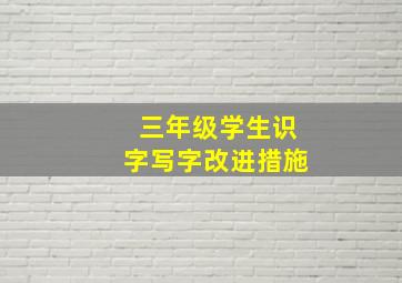 三年级学生识字写字改进措施