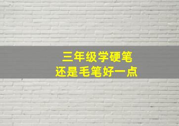 三年级学硬笔还是毛笔好一点