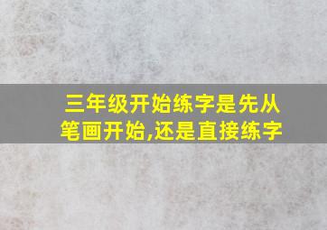 三年级开始练字是先从笔画开始,还是直接练字