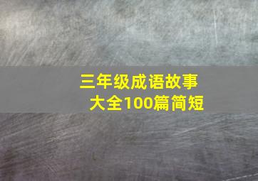 三年级成语故事大全100篇简短