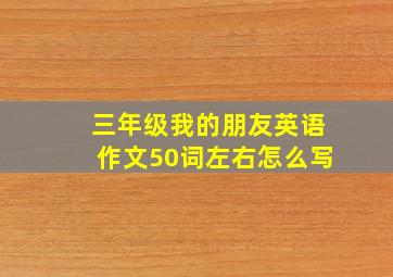 三年级我的朋友英语作文50词左右怎么写