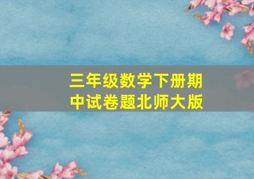 三年级数学下册期中试卷题北师大版