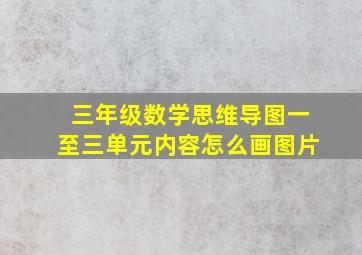 三年级数学思维导图一至三单元内容怎么画图片