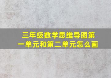 三年级数学思维导图第一单元和第二单元怎么画