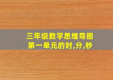 三年级数学思维导图第一单元的时,分,秒