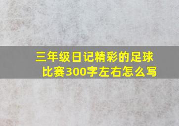 三年级日记精彩的足球比赛300字左右怎么写