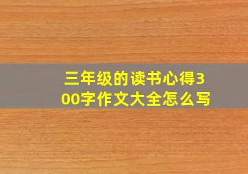 三年级的读书心得300字作文大全怎么写