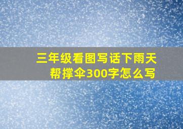 三年级看图写话下雨天帮撑伞300字怎么写