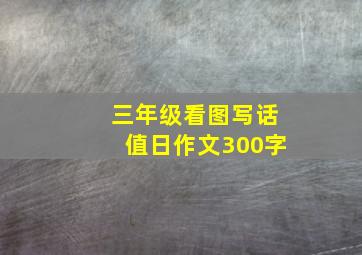 三年级看图写话值日作文300字