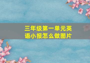 三年级第一单元英语小报怎么做图片