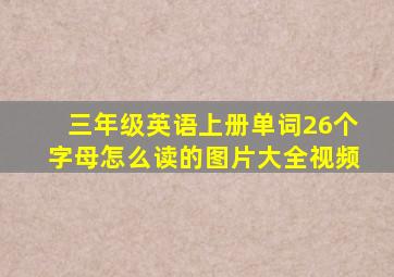 三年级英语上册单词26个字母怎么读的图片大全视频