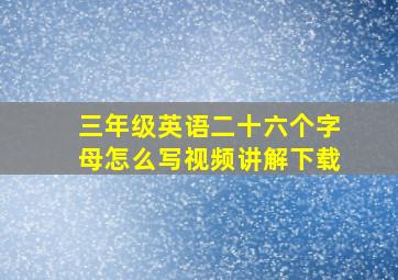 三年级英语二十六个字母怎么写视频讲解下载